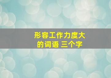 形容工作力度大的词语 三个字